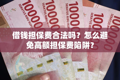济南借钱担保费合法吗？怎么避免高额担保费陷阱？