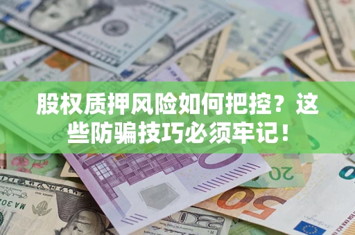 济南股权质押风险如何把控？这些防骗技巧必须牢记！
