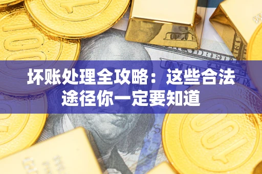 济南坏账处理全攻略：这些合法途径你一定要知道