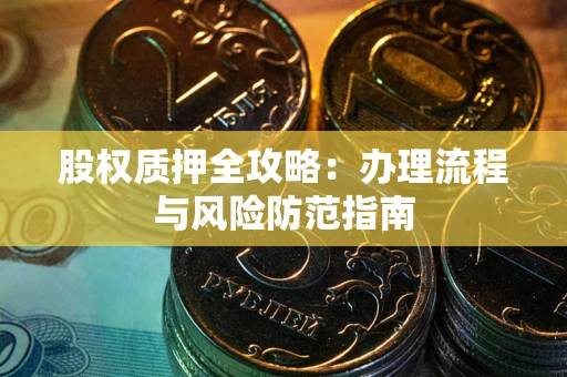 济南股权质押全攻略：办理流程与风险防范指南