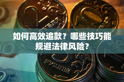 济南如何高效追款？哪些技巧能规避法律风险？