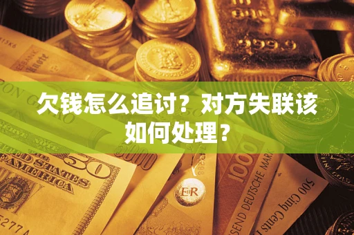 济南欠钱怎么追讨？对方失联该如何处理？