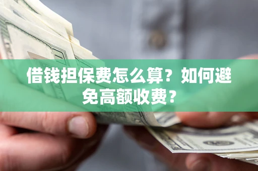 济南借钱担保费怎么算？如何避免高额收费？
