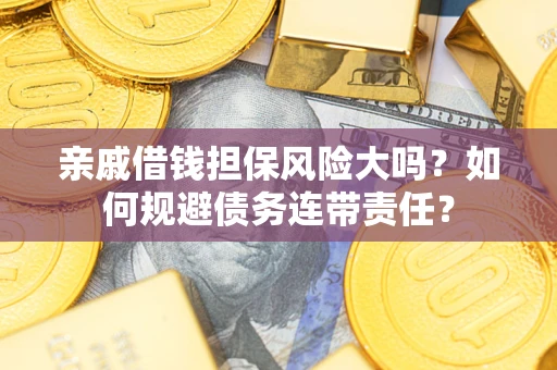 济南亲戚借钱担保风险大吗？如何规避债务连带责任？
